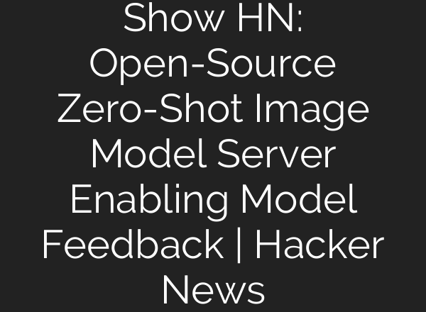 Show HN: Open-Source Zero-Shot Image Model Server Enabling Model Feedback | Hacker News