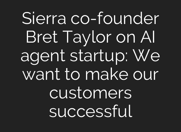Sierra co-founder Bret Taylor on <b>AI</b> agent startup: We want to make our customers successful