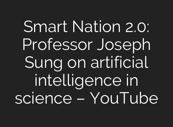 Smart Nation 2.0: Professor Joseph Sung on artificial intelligence in science – YouTube