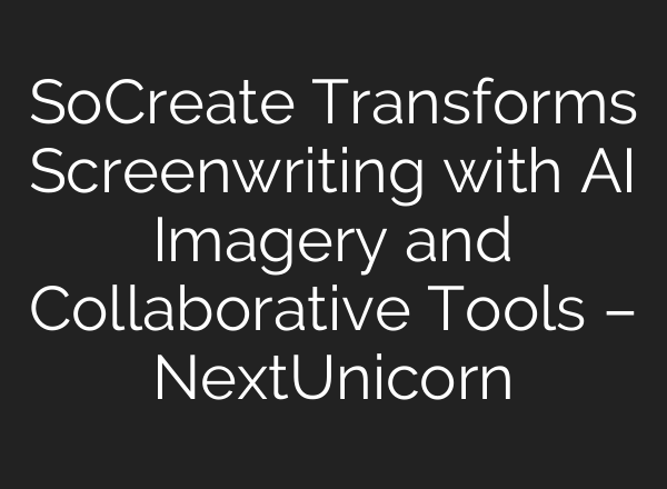 SoCreate Transforms Screenwriting with AI Imagery and Collaborative Tools – NextUnicorn