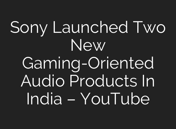 Sony Launched Two New Gaming-Oriented Audio Products In India – YouTube