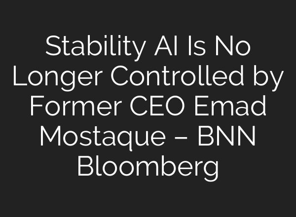 Stability AI Is No Longer Controlled by Former CEO Emad Mostaque – BNN Bloomberg