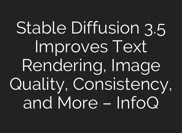 <b>Stable Diffusion</b> 3.5 Improves Text Rendering, Image Quality, Consistency, and More – InfoQ