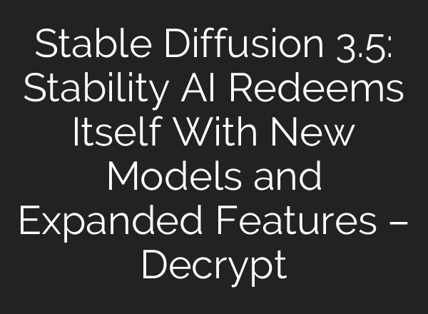 <b>Stable Diffusion</b> 3.5: Stability AI Redeems Itself With New Models and Expanded Features – Decrypt