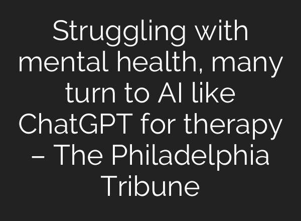 Struggling with mental health, many turn to AI like <b>ChatGPT</b> for therapy – The Philadelphia Tribune