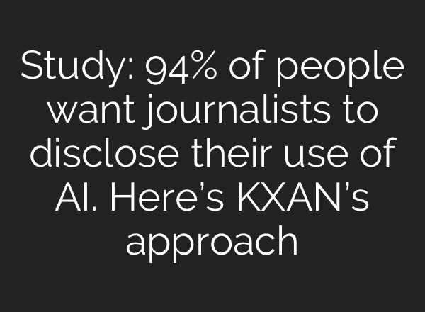 Study: 94% of people want journalists to disclose their use of <b>AI</b>. Here’s KXAN’s approach