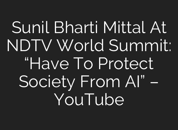 Sunil Bharti Mittal At NDTV World Summit: “Have To Protect Society From <b>AI</b>” – YouTube