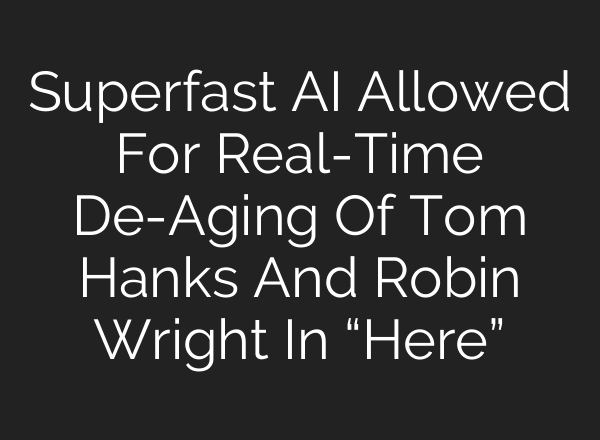 Superfast <b>AI</b> Allowed For Real-Time De-Aging Of Tom Hanks And Robin Wright In “Here”