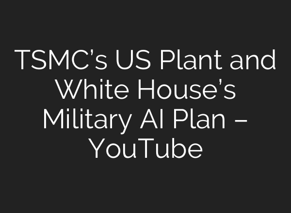 TSMC’s US Plant and White House’s Military <b>AI</b> Plan – YouTube