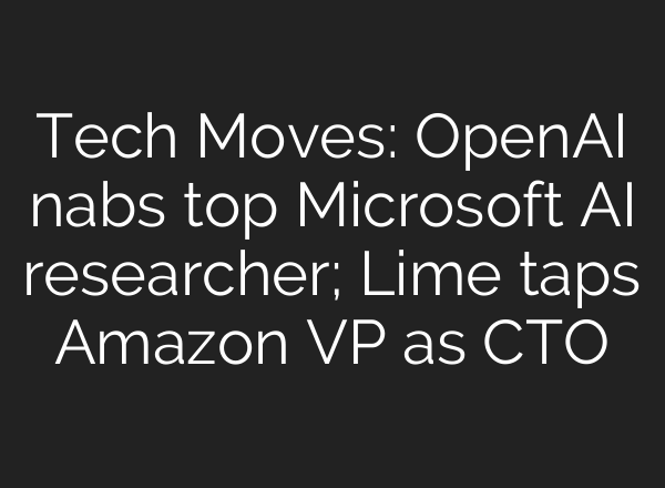 Tech Moves: <b>OpenAI</b> nabs top Microsoft AI researcher; Lime taps Amazon VP as CTO