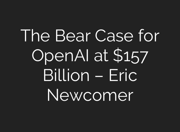 The Bear Case for <b>OpenAI</b> at $157 Billion – Eric Newcomer