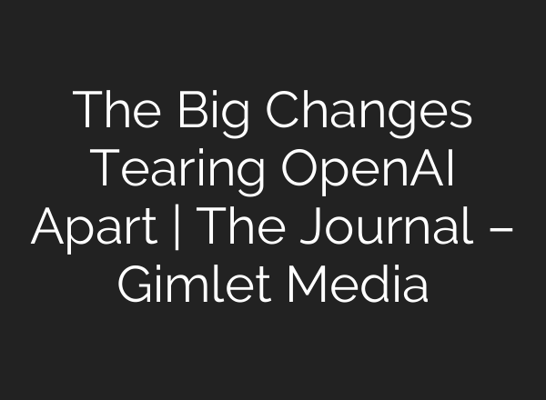 The Big Changes Tearing <b>OpenAI</b> Apart | The Journal – Gimlet Media