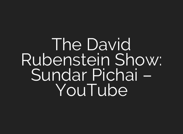 The David Rubenstein Show: Sundar Pichai – YouTube