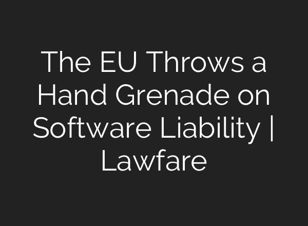 The EU Throws a Hand Grenade on Software Liability | Lawfare