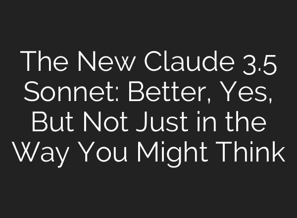 The New Claude 3.5 Sonnet: Better, Yes, But Not Just in the Way You Might Think