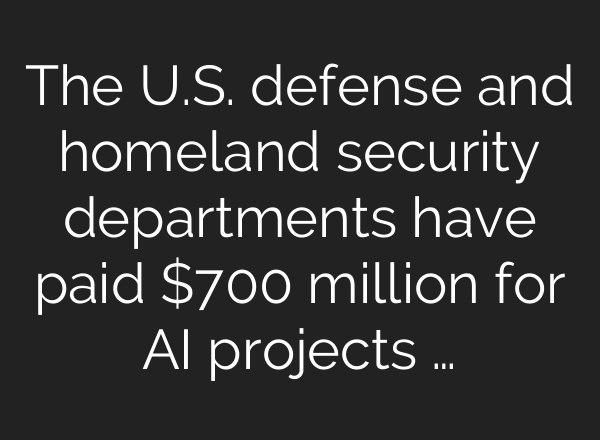 The U.S. defense and homeland security departments have paid $700 million for AI projects …