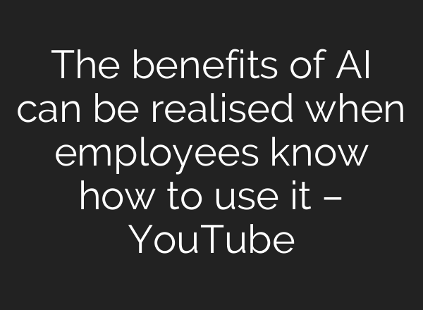 The benefits of <b>AI</b> can be realised when employees know how to use it – YouTube