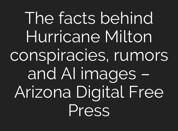 The facts behind Hurricane Milton conspiracies, rumors and AI images – Arizona Digital Free Press