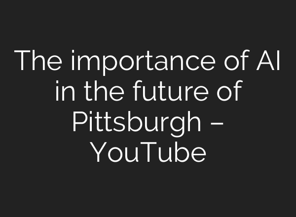 The importance of <b>AI</b> in the future of Pittsburgh – YouTube