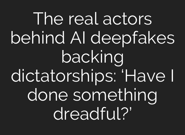 The real actors behind <b>AI</b> deepfakes backing dictatorships: ‘Have I done something dreadful?’
