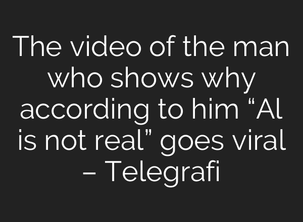 The video of the man who shows why according to him “Al is not real” goes viral – Telegrafi