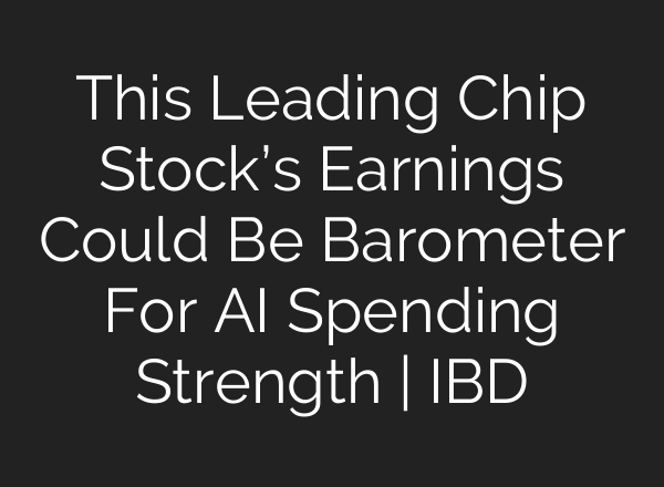 This Leading Chip Stock’s Earnings Could Be Barometer For <b>AI</b> Spending Strength | IBD