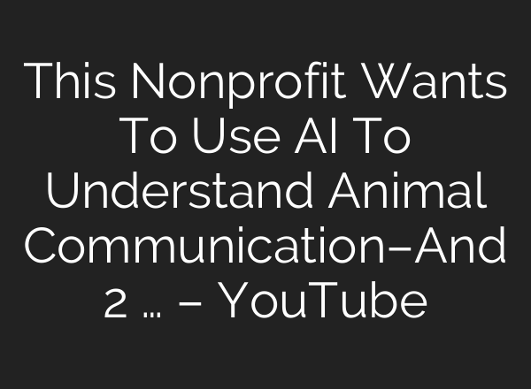 This Nonprofit Wants To Use <b>AI</b> To Understand Animal Communication–And 2 … – YouTube