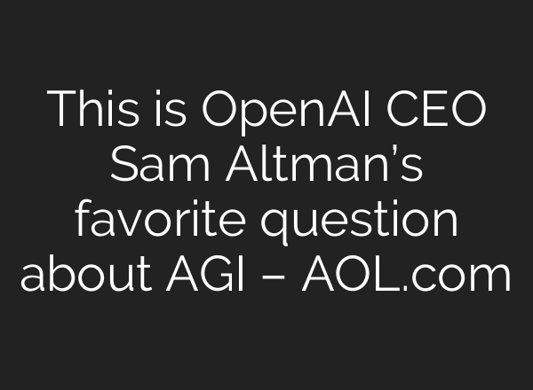 This is <b>OpenAI</b> CEO Sam Altman’s favorite question about AGI – AOL.com