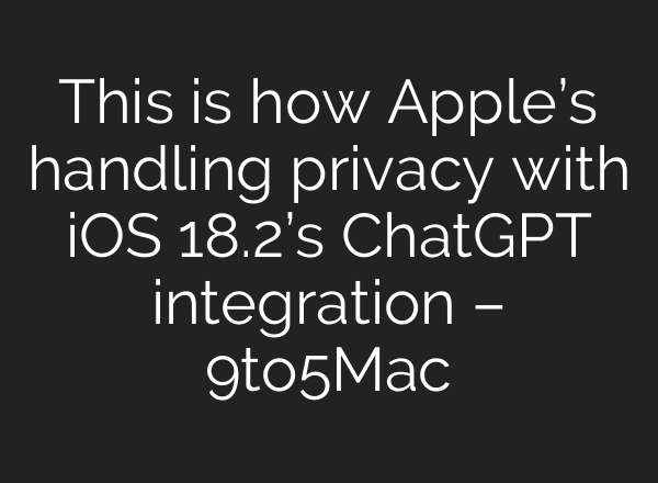 This is how Apple’s handling privacy with iOS 18.2’s <b>ChatGPT</b> integration – 9to5Mac