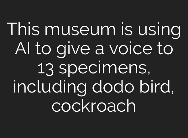 This museum is using <b>AI</b> to give a voice to 13 specimens, including dodo bird, cockroach