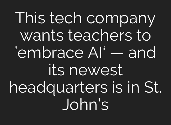 This tech company wants teachers to ’embrace <b>AI</b>‘ — and its newest headquarters is in St. John’s