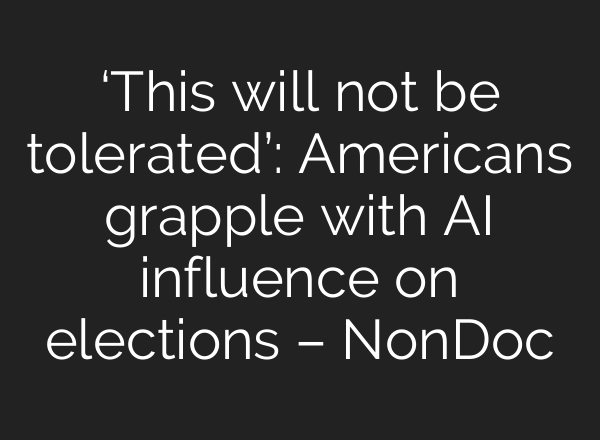 ‘This will not be tolerated’: Americans grapple with AI influence on elections – NonDoc