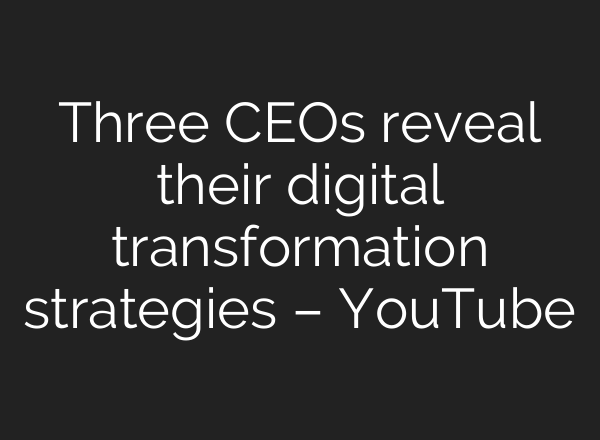 Three CEOs reveal their digital transformation strategies – YouTube
