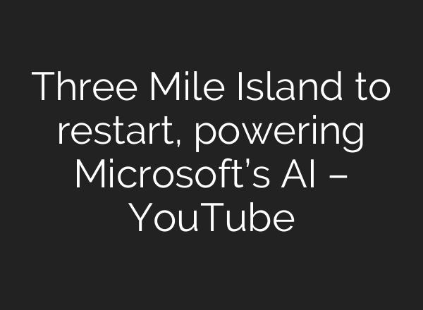 Three Mile Island to restart, powering Microsoft’s <b>AI</b> – YouTube