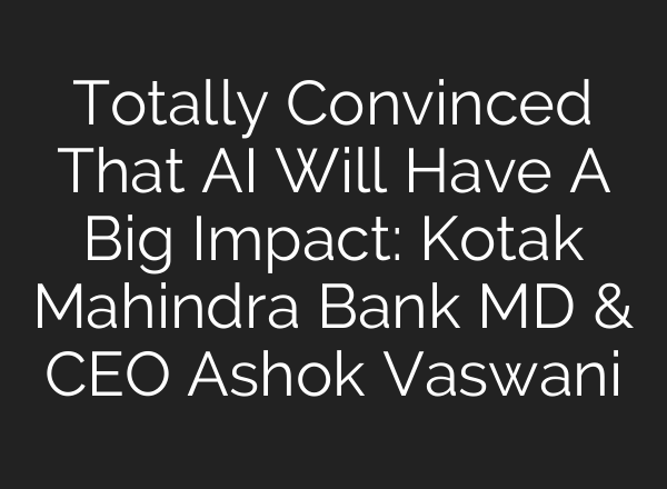 Totally Convinced That <b>AI</b> Will Have A Big Impact: Kotak Mahindra Bank MD & CEO Ashok Vaswani