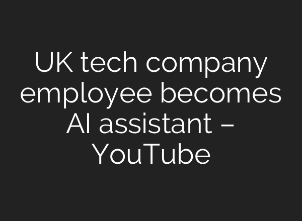 UK tech company employee becomes <b>AI</b> assistant – YouTube