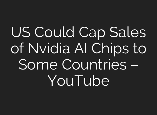 US Could Cap Sales of Nvidia <b>AI</b> Chips to Some Countries – YouTube