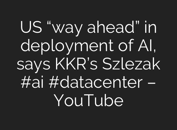 US “way ahead” in deployment of <b>AI</b>, says KKR’s Szlezak #<b>ai</b> #datacenter – YouTube