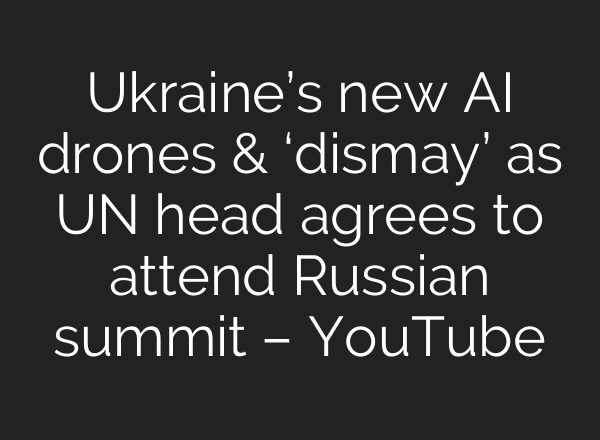 Ukraine’s new <b>AI</b> drones & ‘dismay’ as UN head agrees to attend Russian summit – YouTube