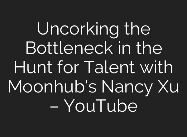 Uncorking the Bottleneck in the Hunt for Talent with Moonhub’s Nancy Xu – YouTube