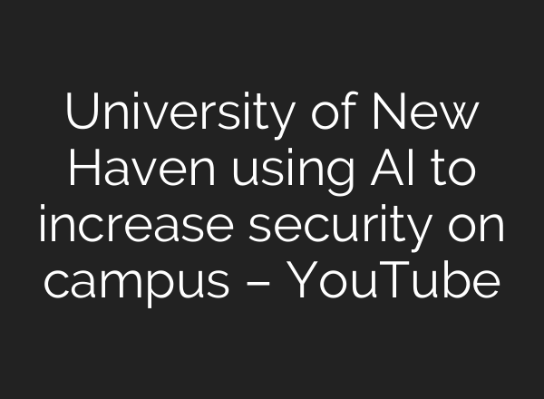 University of New Haven using <b>AI</b> to increase security on campus – YouTube