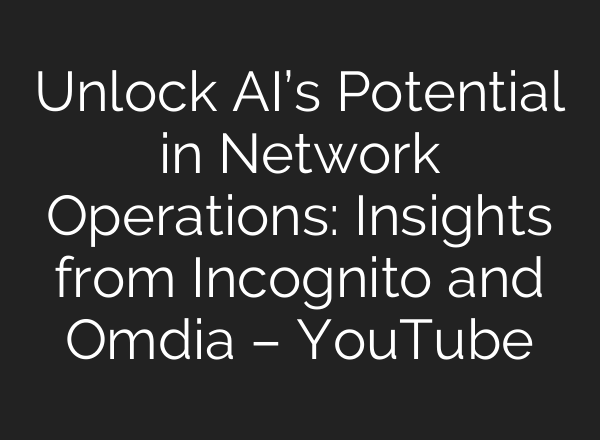 Unlock <b>AI’s</b> Potential in Network Operations: Insights from Incognito and Omdia – YouTube