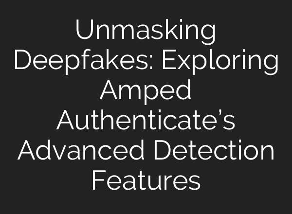 Unmasking Deepfakes: Exploring Amped Authenticate’s Advanced Detection Features