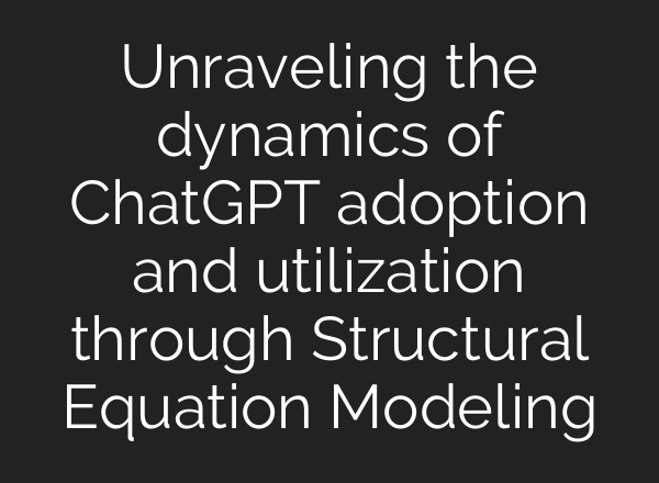 Unraveling the dynamics of <b>ChatGPT</b> adoption and utilization through Structural Equation Modeling