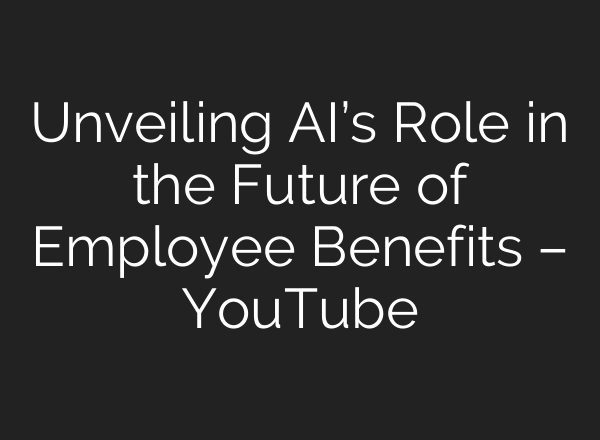 Unveiling <b>AI’s</b> Role in the Future of Employee Benefits – YouTube