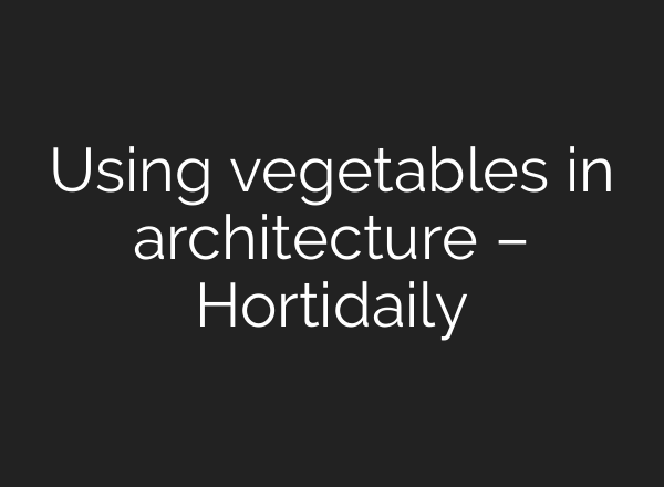 Using vegetables in architecture – Hortidaily