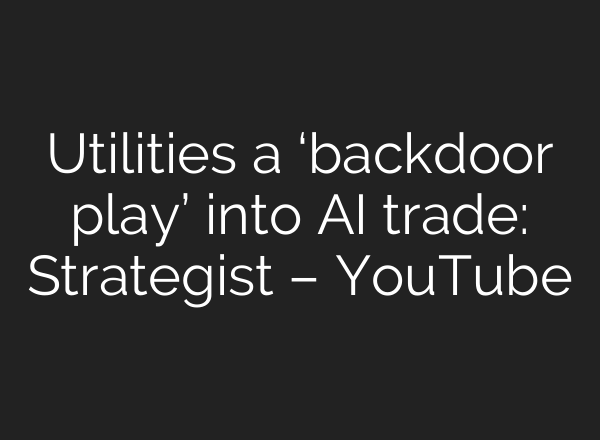 Utilities a ‘backdoor play’ into <b>AI</b> trade: Strategist – YouTube