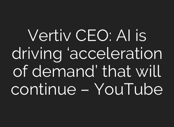 Vertiv CEO: <b>AI</b> is driving ‘acceleration of demand’ that will continue – YouTube