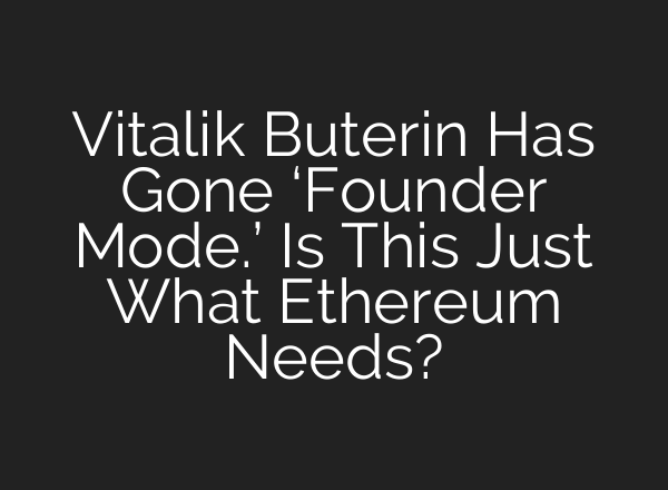 Vitalik Buterin Has Gone ‘Founder Mode.’ Is This Just What Ethereum Needs?