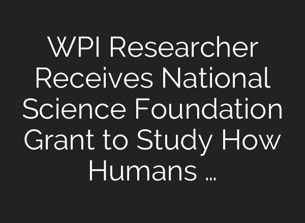 WPI Researcher Receives National Science Foundation Grant to Study How Humans …